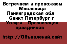 Встречаем и провожаем -  Масленица! - Ленинградская обл., Санкт-Петербург г. Услуги » Организация праздников   